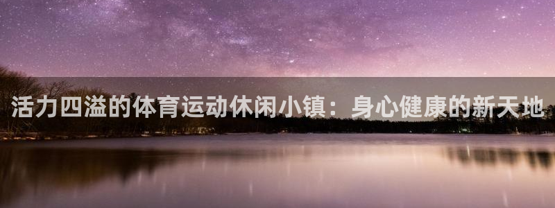 球王会体育：活力四溢的体育运动休闲小镇：身心健康的新天地