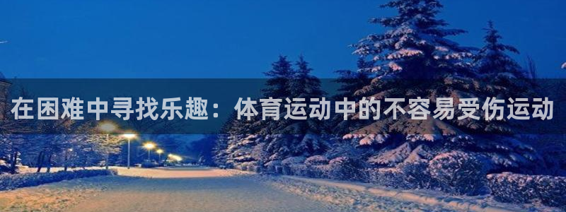球王会体育：在困难中寻找乐趣：体育运动中的不容易受伤运动