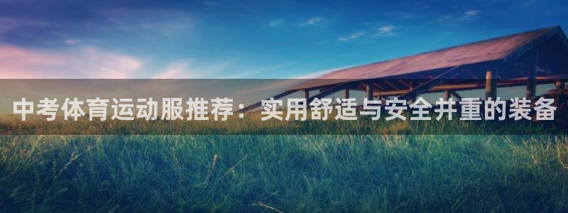 球王会体育：中考体育运动服推荐：实用舒适与安全并重的装备