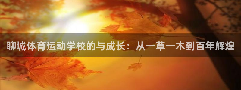 球王会体育：聊城体育运动学校的与成长：从一草一木到百年辉煌