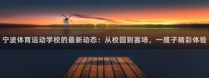 球王会体育：宁波体育运动学校的最新动态：从校园到赛场，一揽子精彩体验