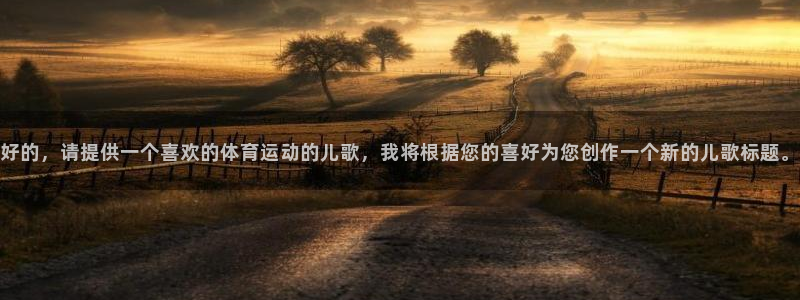 球王会体育：好的，请提供一个喜欢的体育运动的儿歌，我将根据您的喜好为您创作一个新的儿歌标题。